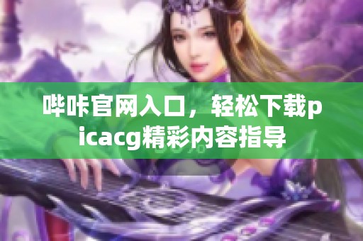 哔咔官网入口，轻松下载picacg精彩内容指导