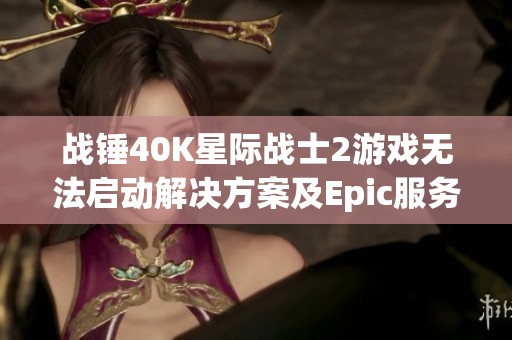 战锤40K星际战士2游戏无法启动解决方案及Epic服务更新指南