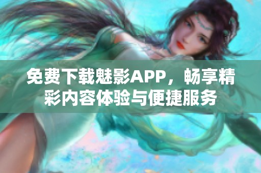 免费下载魅影APP，畅享精彩内容体验与便捷服务