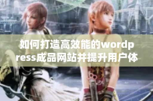 如何打造高效能的wordpress成品网站并提升用户体验