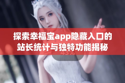 探索幸福宝app隐藏入口的站长统计与独特功能揭秘