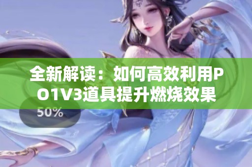 全新解读：如何高效利用PO1V3道具提升燃烧效果