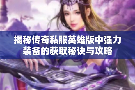 揭秘传奇私服英雄版中强力装备的获取秘诀与攻略