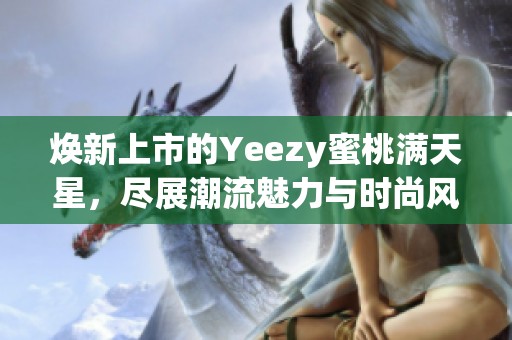 焕新上市的Yeezy蜜桃满天星，尽展潮流魅力与时尚风采