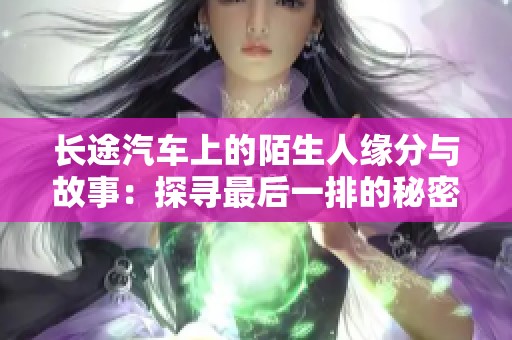 长途汽车上的陌生人缘分与故事：探寻最后一排的秘密