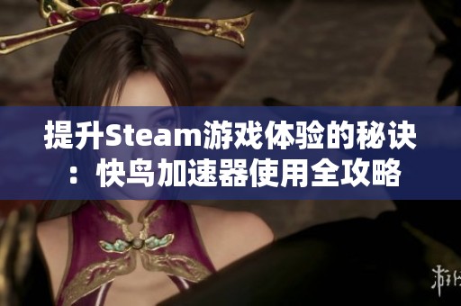 提升Steam游戏体验的秘诀：快鸟加速器使用全攻略