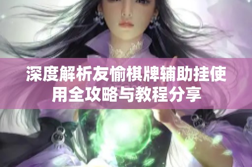 深度解析友愉棋牌辅助挂使用全攻略与教程分享