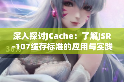 深入探讨JCache：了解JSR-107缓存标准的应用与实践