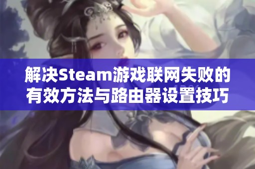 解决Steam游戏联网失败的有效方法与路由器设置技巧