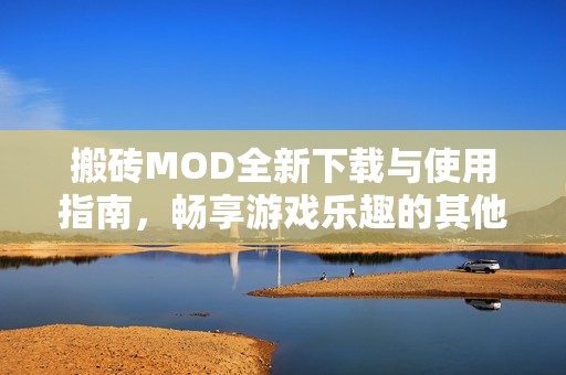 搬砖MOD全新下载与使用指南，畅享游戏乐趣的其他补丁推荐