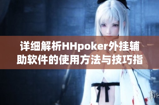 详细解析HHpoker外挂辅助软件的使用方法与技巧指南