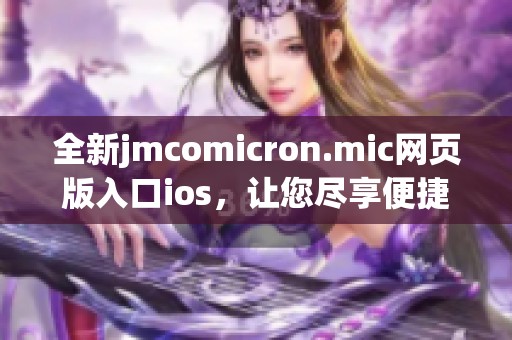 全新jmcomicron.mic网页版入口ios，让您尽享便捷在线体验