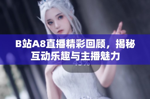 B站A8直播精彩回顾，揭秘互动乐趣与主播魅力