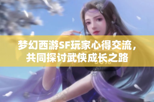 梦幻西游SF玩家心得交流，共同探讨武侠成长之路