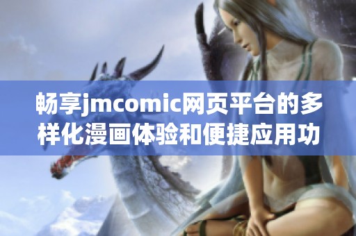 畅享jmcomic网页平台的多样化漫画体验和便捷应用功能