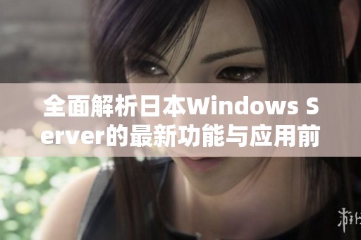 全面解析日本Windows Server的最新功能与应用前景