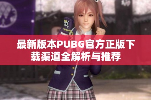 最新版本PUBG官方正版下载渠道全解析与推荐