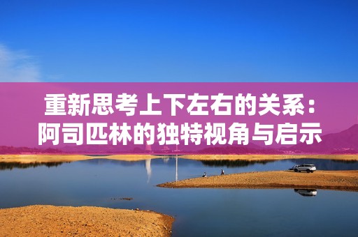 重新思考上下左右的关系：阿司匹林的独特视角与启示