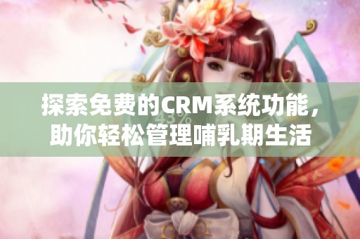 探索免费的CRM系统功能，助你轻松管理哺乳期生活