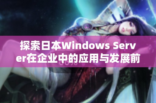 探索日本Windows Server在企业中的应用与发展前景