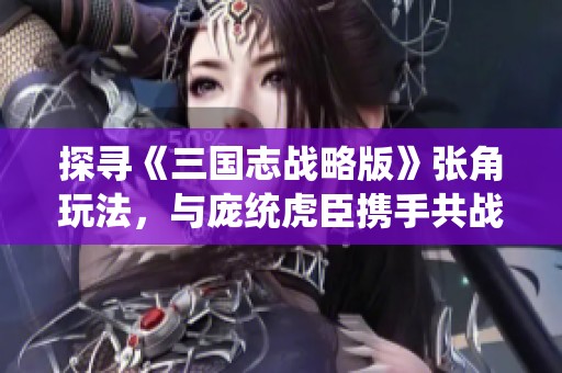 探寻《三国志战略版》张角玩法，与庞统虎臣携手共战