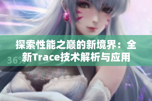 探索性能之巅的新境界：全新Trace技术解析与应用