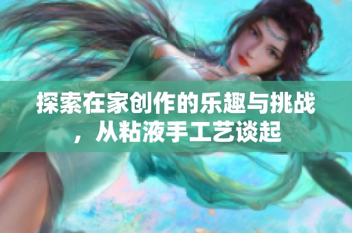 探索在家创作的乐趣与挑战，从粘液手工艺谈起