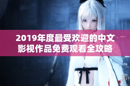 2019年度最受欢迎的中文影视作品免费观看全攻略