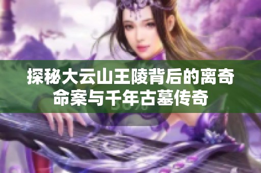 探秘大云山王陵背后的离奇命案与千年古墓传奇