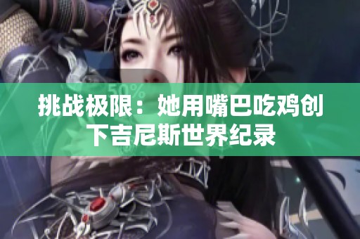 挑战极限：她用嘴巴吃鸡创下吉尼斯世界纪录