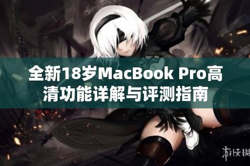 全新18岁MacBook Pro高清功能详解与评测指南