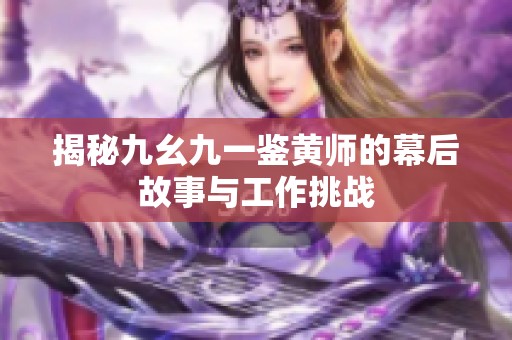 揭秘九幺九一鉴黄师的幕后故事与工作挑战