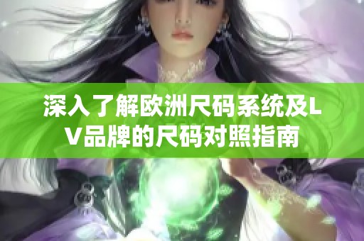 深入了解欧洲尺码系统及LV品牌的尺码对照指南