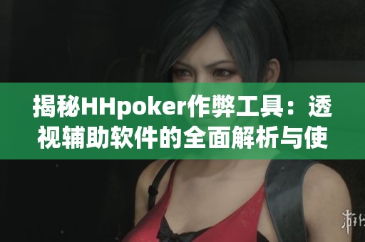 揭秘HHpoker作弊工具：透视辅助软件的全面解析与使用指南