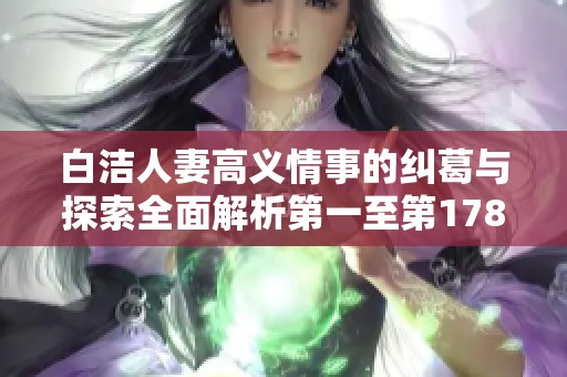 白洁人妻高义情事的纠葛与探索全面解析第一至第178章