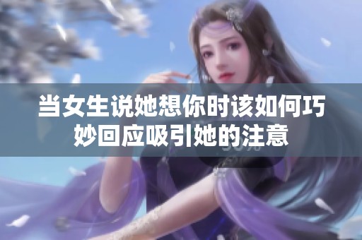 当女生说她想你时该如何巧妙回应吸引她的注意