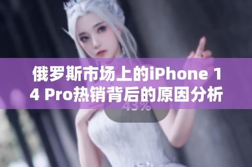 俄罗斯市场上的iPhone 14 Pro热销背后的原因分析