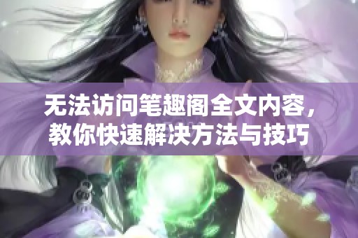 无法访问笔趣阁全文内容，教你快速解决方法与技巧