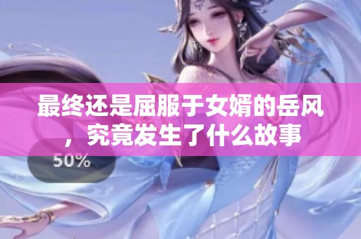 最终还是屈服于女婿的岳风，究竟发生了什么故事