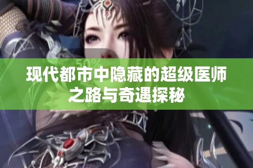 现代都市中隐藏的超级医师之路与奇遇探秘