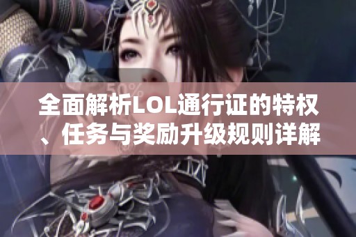 全面解析LOL通行证的特权、任务与奖励升级规则详解