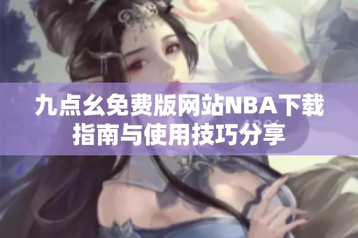 九点幺免费版网站NBA下载指南与使用技巧分享