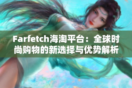 Farfetch海淘平台：全球时尚购物的新选择与优势解析