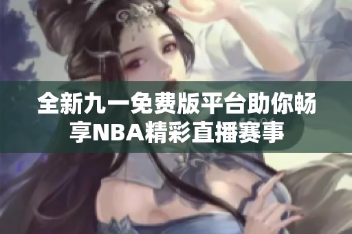 全新九一免费版平台助你畅享NBA精彩直播赛事