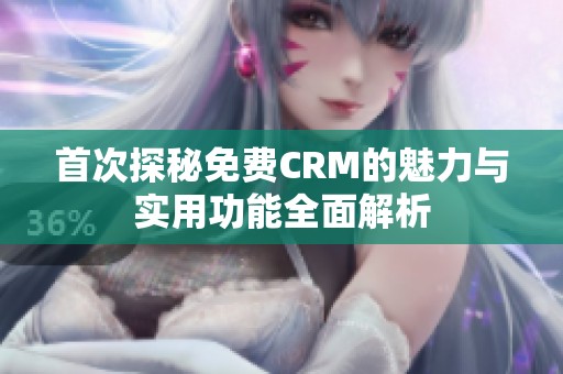 首次探秘免费CRM的魅力与实用功能全面解析