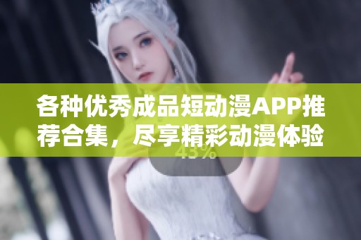 各种优秀成品短动漫APP推荐合集，尽享精彩动漫体验