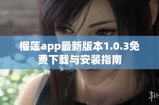 榴莲app最新版本1.0.3免费下载与安装指南