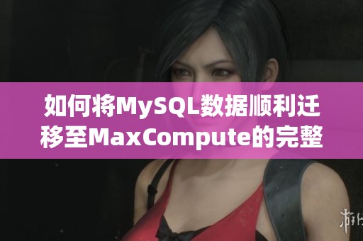 如何将MySQL数据顺利迁移至MaxCompute的完整教程