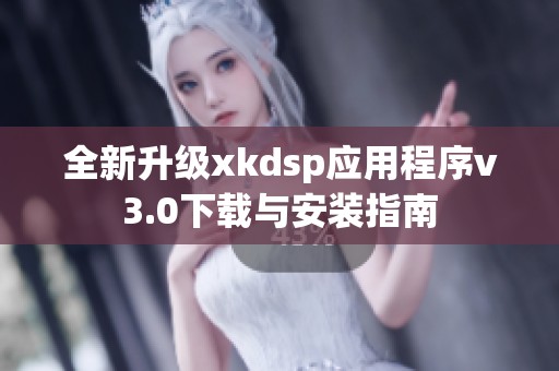 全新升级xkdsp应用程序v3.0下载与安装指南