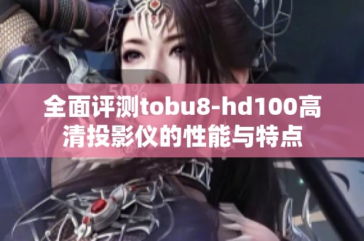 全面评测tobu8-hd100高清投影仪的性能与特点